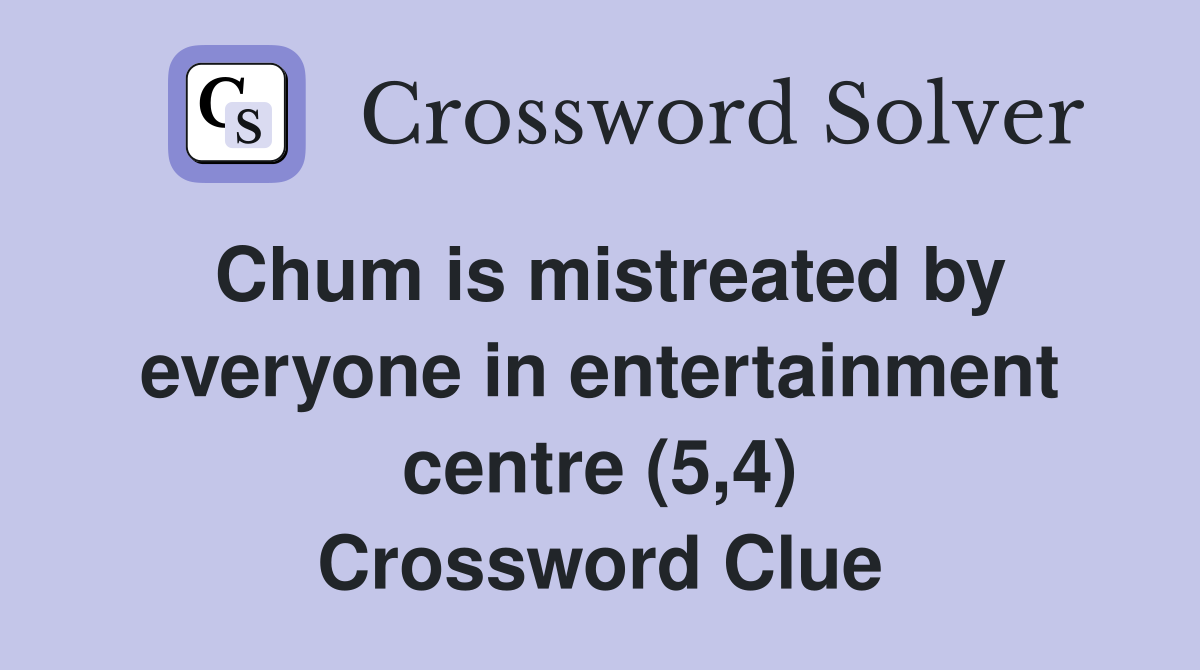 Chum is mistreated by everyone in entertainment centre (5,4